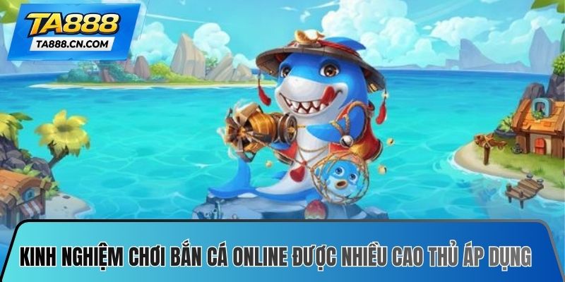 Kinh nghiệm chơi bắn cá online được nhiều cao thủ áp dụng nhất