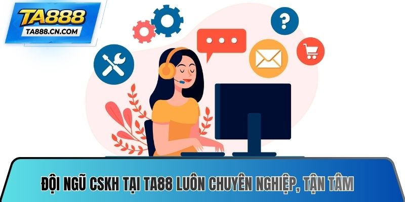Đội ngũ CSKH tại TA88 luôn chuyên nghiệp, tận tâm