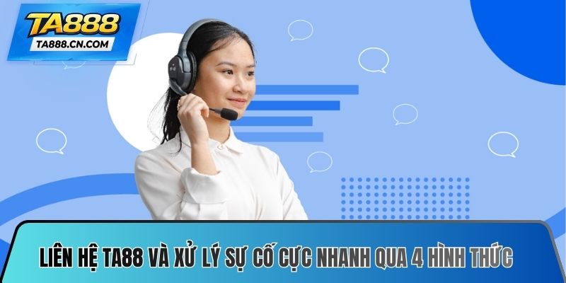 Liên hệ TA88 và xử lý sự cố cực nhanh qua 4 hình thức