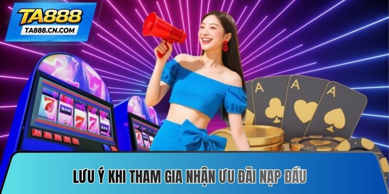 Lưu ý khi tham gia nhận ưu đãi nạp đầu