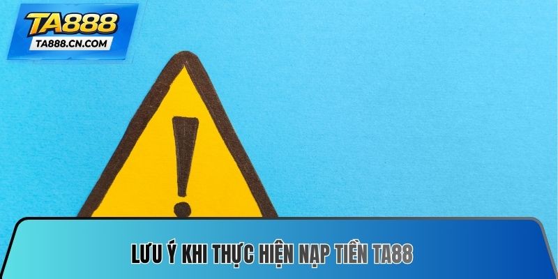 Lưu ý khi thực hiện Nạp tiền TA88