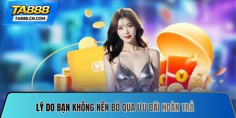 Lý do bạn không nên bỏ qua ưu đãi hoàn trả