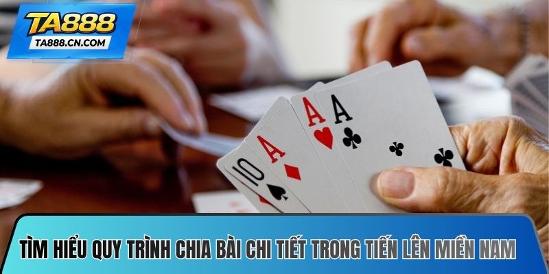 Tìm hiểu quy trình chia bài chi tiết trong tiến lên miền Nam