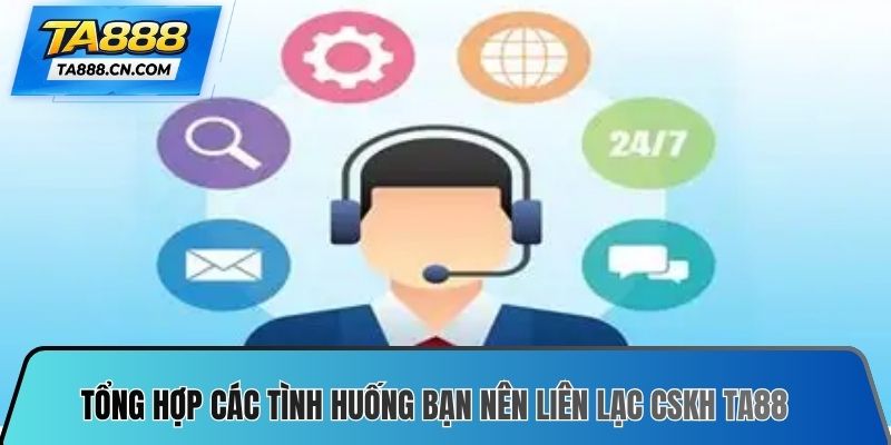 Tổng hợp các tình huống bạn nên liên lạc CSKH TA88