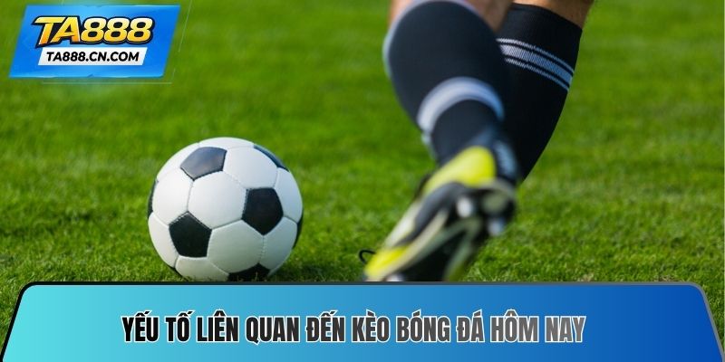 Yếu tố liên quan đến Kèo bóng đá hôm nay